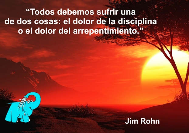 Todos debemos sufrir una de dos cosas: el dolor de la disciplina o el dolor del arrepentimiento.